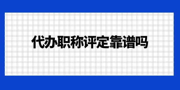 代辦職稱評定靠譜嗎？