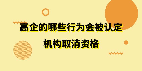 注意了！高企的哪些行為會(huì)被認(rèn)定機(jī)構(gòu)取消資格？