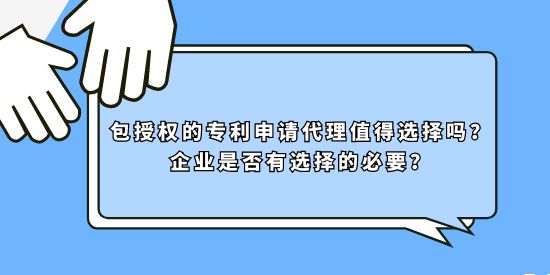 包授權的專利申請代理值得選擇嗎？企業是否有選擇的必要？