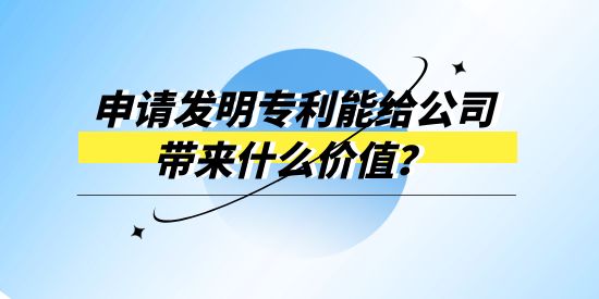 申請發(fā)明專利能給公司帶來什么價(jià)值？