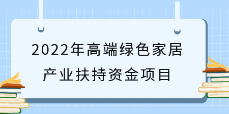 項目解讀|廣西申報 2022年高端綠色家居產業扶持資金項目