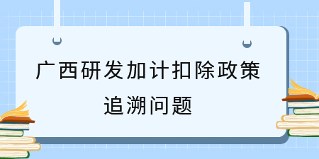 之前符合廣西研發加計扣除政策沒申請，能追溯補申請嗎？