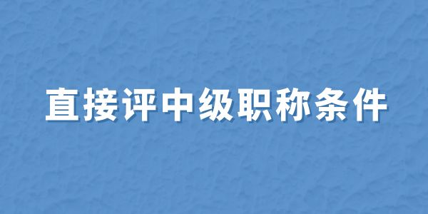 無職稱申報必看！直接評中級職稱條件