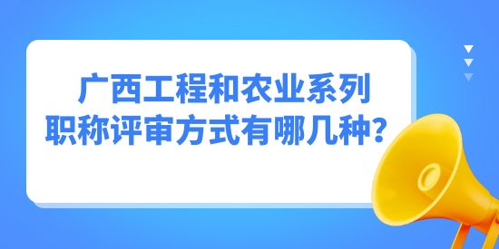 廣西工程和農業系列職稱評審方式有哪幾種？