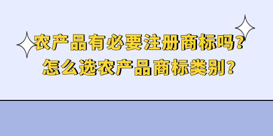 農(nóng)產(chǎn)品有必要注冊商標(biāo)嗎？怎么選農(nóng)產(chǎn)品商標(biāo)類別？