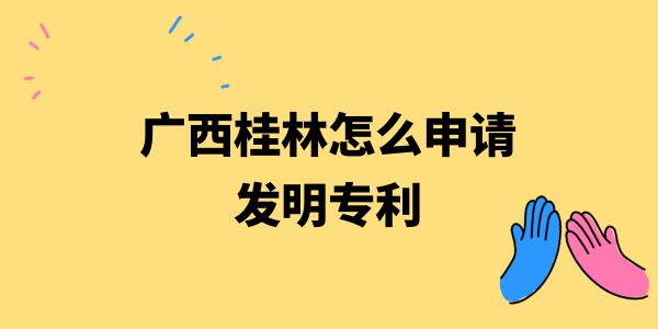 廣西桂林怎么申請發明專利,