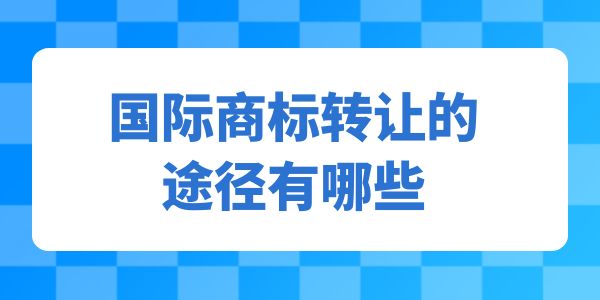 轉讓須知！國際商標轉讓的途徑有哪些呢？