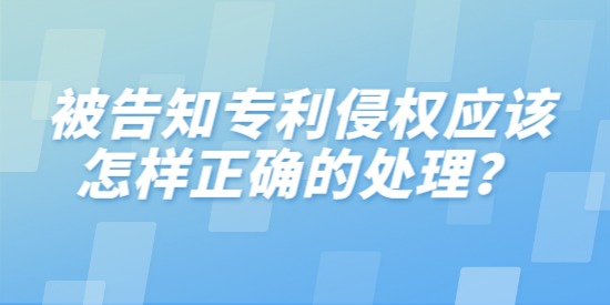 被告知專利侵權應該怎樣正確的處理,