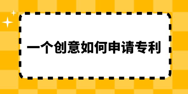 一個創意如何申請專利？