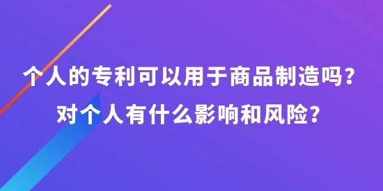 個(gè)人可以申請專利可以用于商品制造嗎？對個(gè)人有什么影響和風(fēng)險(xiǎn)？