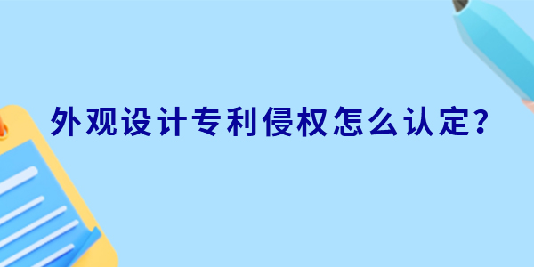 外觀設(shè)計專利侵權(quán)怎么認定？判定標準有哪些？