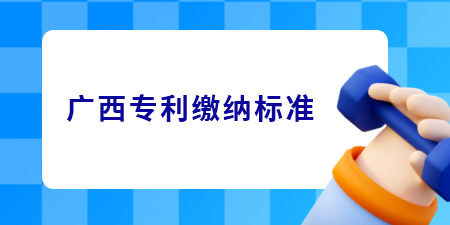 廣西專利申請的繳費標準是怎樣的？