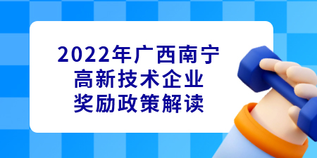 2022年廣西南寧高新技術企業認定獎勵政策解讀