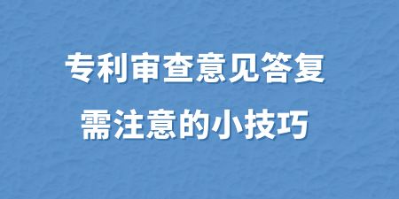 專利審查意見答復需注意的小技巧