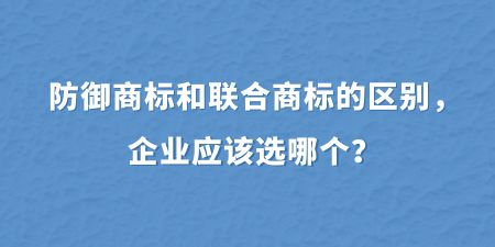 防御商標和聯(lián)合商標的區(qū)別，企業(yè)應該選哪個？