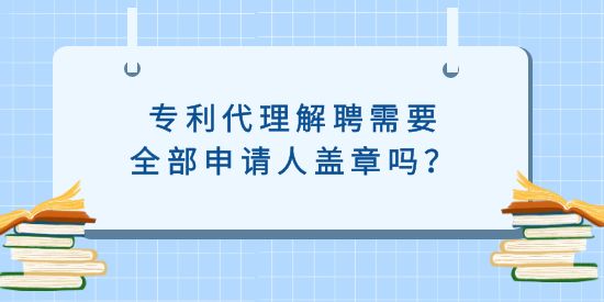 專利代理解聘需要全部申請人蓋章嗎？