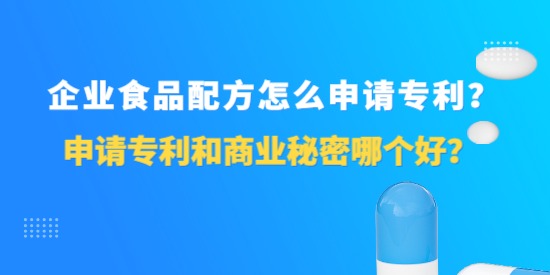 企業食品配方怎么申請專利？申請專利和商業秘密哪個好？