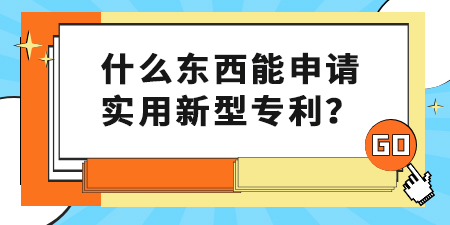 什么東西能申請實用新型專利？