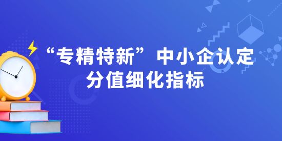 “專精特新”中小企認定分值細化指標—解讀“專業化指標”