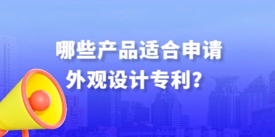 哪些產(chǎn)品適合申請外觀設(shè)計(jì)專利？