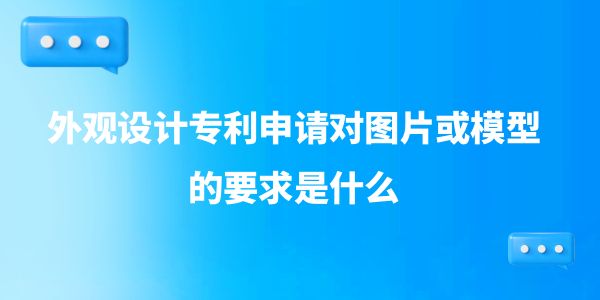 外觀設計專利申請對圖片或模型的要求是什么？