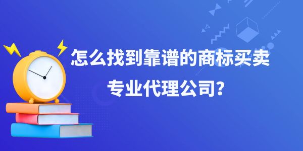 怎么找到靠譜的商標買賣專業代理公司？