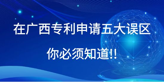 在廣西專利申請五大誤區你必須知道!!