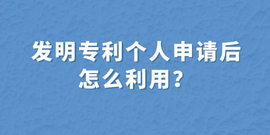 發明專利個人申請后怎么利用？