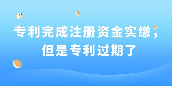 已用專利完成注冊(cè)資金實(shí)繳，但是專利過(guò)期了！