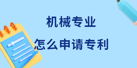 廣西機械專業領域怎么申請專利？機械專利申請費用和流程是多少？