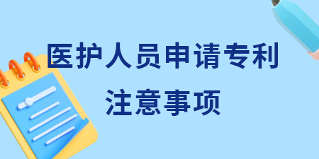 廣西醫護人員申請專利需要注意什么？哪些想法可以申請專利？