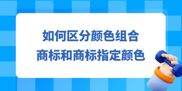 如何區分顏色組合商標和商標指定顏色？