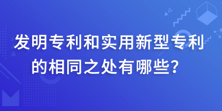 發(fā)明專利和實用新型專利的相同之處有哪些？