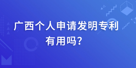 廣西發(fā)明專利本人起什么作用呢？個人申請發(fā)明專利有用嗎？