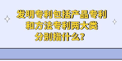 發明專利包括產品專利和方法專利兩大類分別指什么？