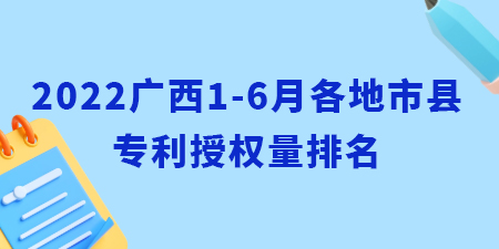 2022年廣西1-6月各地市縣專利授權量排名