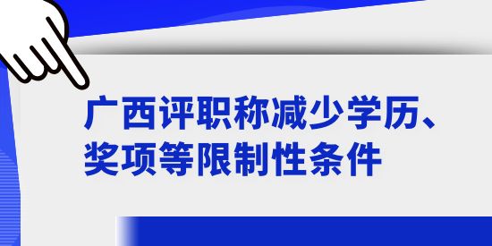 廣西評職稱減少學歷、獎項等限制性條件