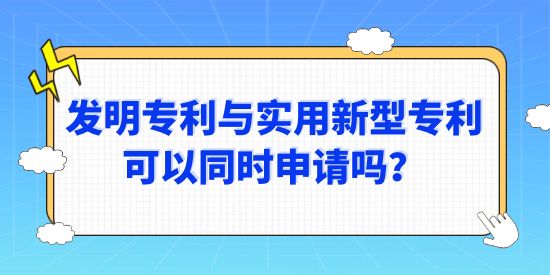 發明專利與實用新型專利可以同時申請嗎？