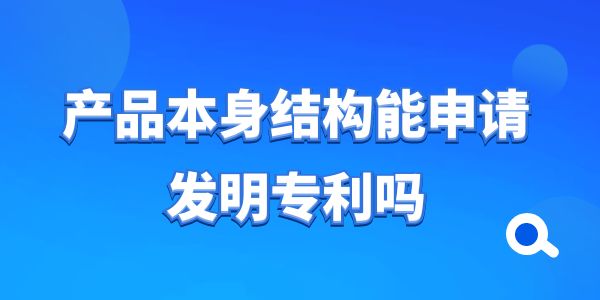 產品本身結構能申請發明專利嗎？