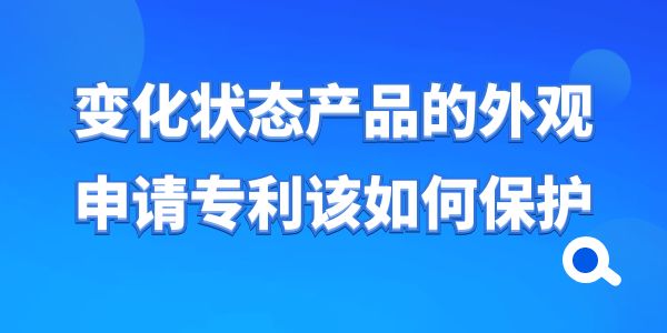 變化狀態產品的外觀申請專利該如何保護？