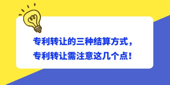 專利轉讓的三種結算方式，專利轉讓需注意這幾個點！