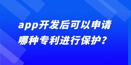 app開發(fā)后可以申請哪種專利進(jìn)行保護(hù)？